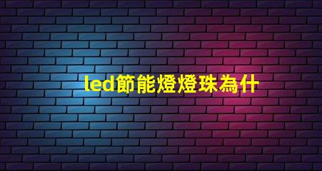 led節能燈燈珠為什么愛壞 led燈節能還是節能燈節能
